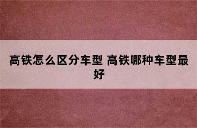 高铁怎么区分车型 高铁哪种车型最好